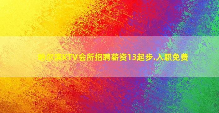哈尔滨KTV会所招聘薪资13起步.入职免费